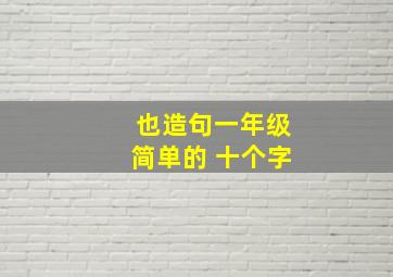 也造句一年级简单的 十个字